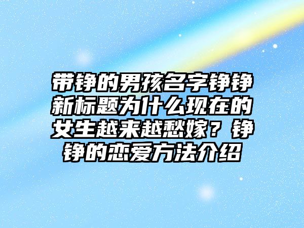 带铮的男孩名字铮铮新标题为什么现在的女生越来越愁嫁？铮铮的恋爱方法介绍