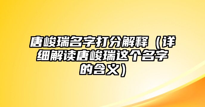 唐峻瑞名字打分解释（详细解读唐峻瑞这个名字的含义）