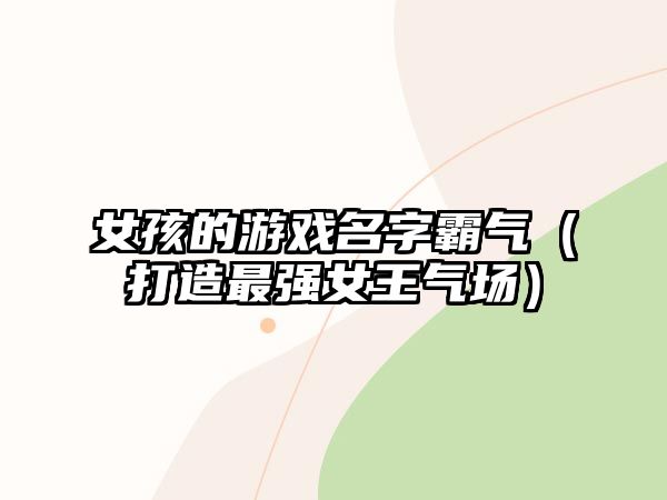 女孩的游戏名字霸气（打造最强女王气场）