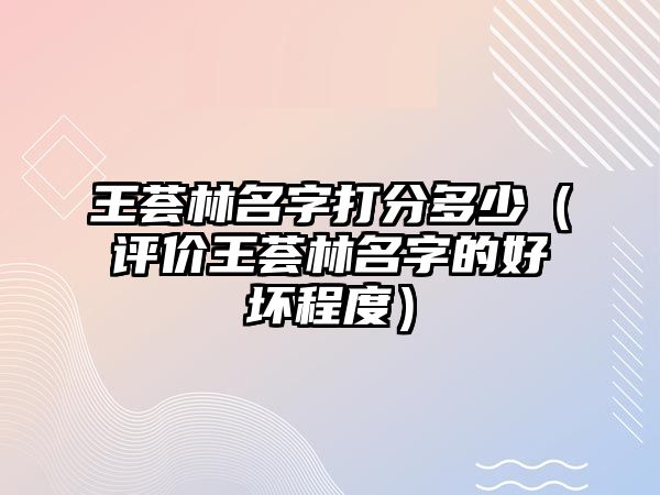 王荟林名字打分多少（评价王荟林名字的好坏程度）