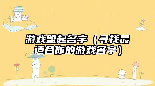 游戏盟起名字（寻找最适合你的游戏名字）