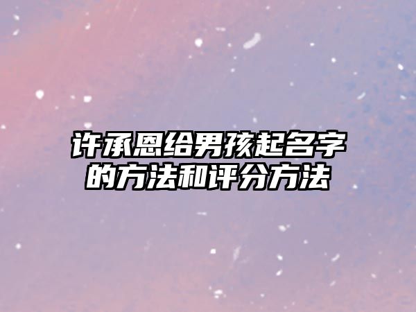 许承恩给男孩起名字的方法和评分方法