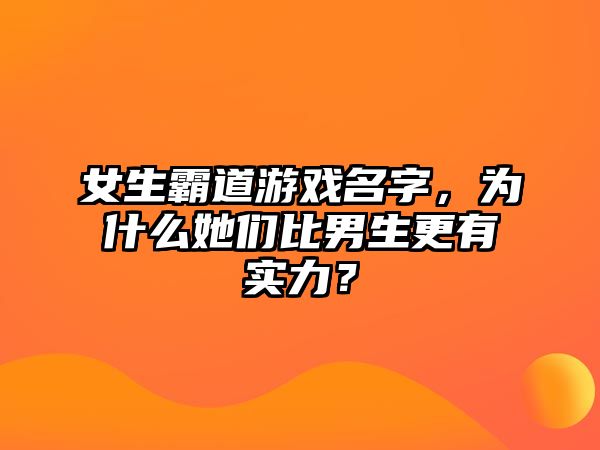 女生霸道游戏名字，为什么她们比男生更有实力？