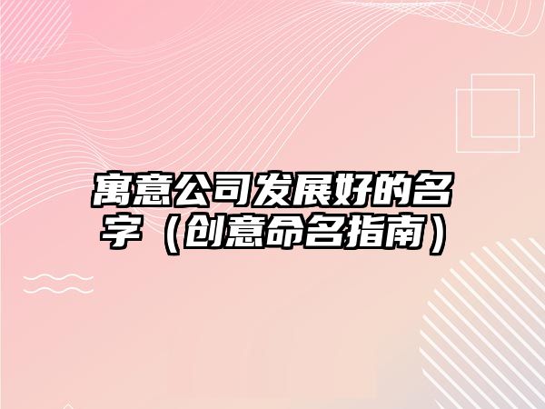 寓意公司发展好的名字（创意命名指南）