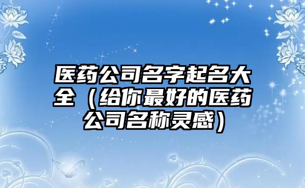 医药公司名字起名大全（给你最好的医药公司名称灵感）