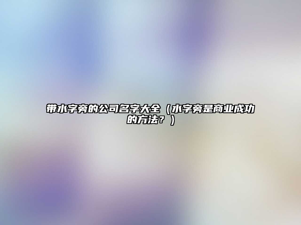 带水字旁的公司名字大全（水字旁是商业成功的方法？）