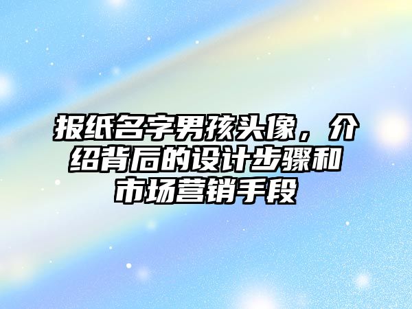 报纸名字男孩头像，介绍背后的设计步骤和市场营销手段