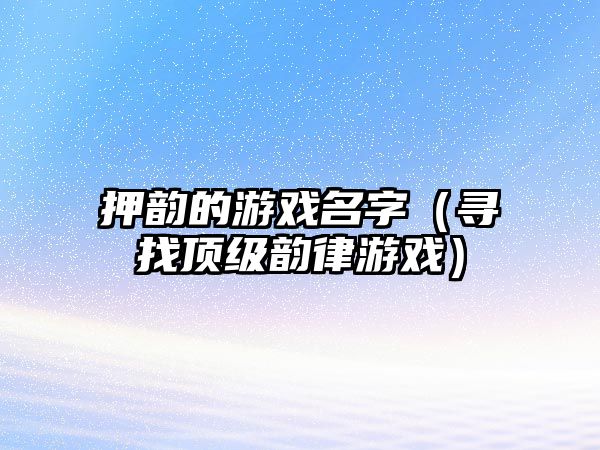 押韵的游戏名字（寻找顶级韵律游戏）