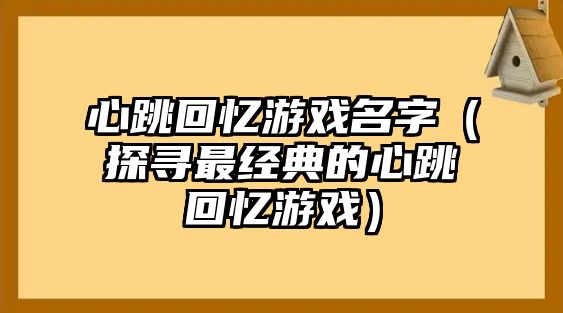 心跳回忆游戏名字（探寻最经典的心跳回忆游戏）