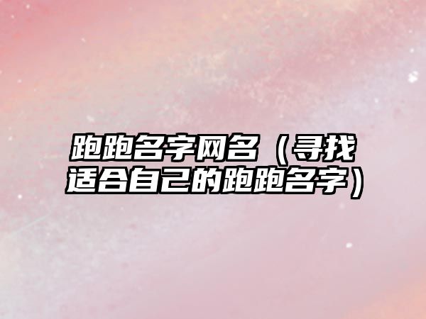跑跑名字网名（寻找适合自己的跑跑名字）