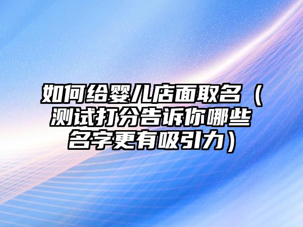 如何给婴儿店面取名（测试打分告诉你哪些名字更有吸引力）