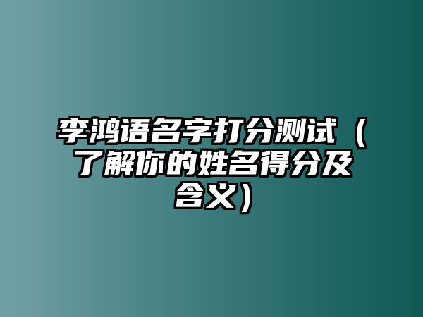 李鸿语名字打分测试（了解你的姓名得分及含义）