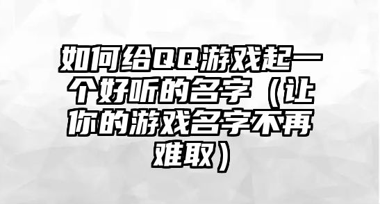 如何给QQ游戏起一个好听的名字（让你的游戏名字不再难取）