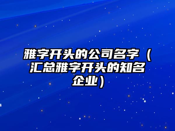 雅字开头的公司名字（汇总雅字开头的知名企业）