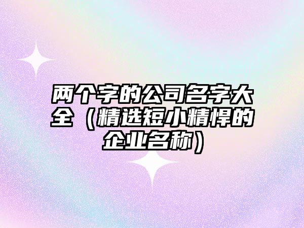 两个字的公司名字大全（精选短小精悍的企业名称）