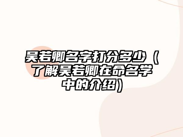 吴若卿名字打分多少（了解吴若卿在命名学中的介绍）