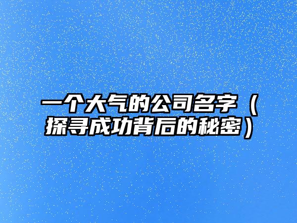一个大气的公司名字（探寻成功背后的秘密）