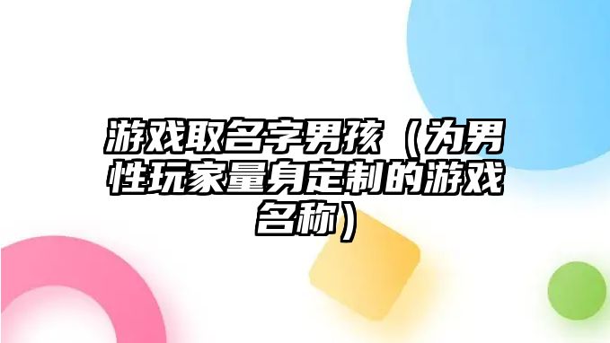 游戏取名字男孩（为男性玩家量身定制的游戏名称）