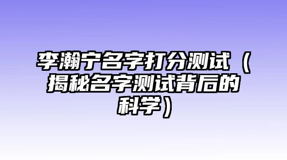 李瀚宁名字打分测试（揭秘名字测试背后的科学）