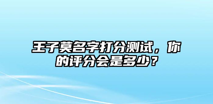 王子莫名字打分测试，你的评分会是多少？