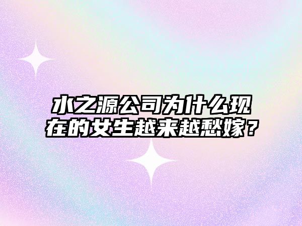 水之源公司为什么现在的女生越来越愁嫁？