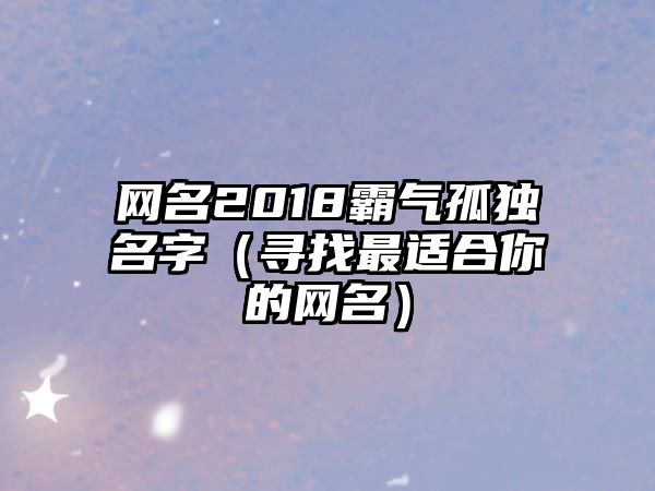 网名2018霸气孤独名字（寻找最适合你的网名）