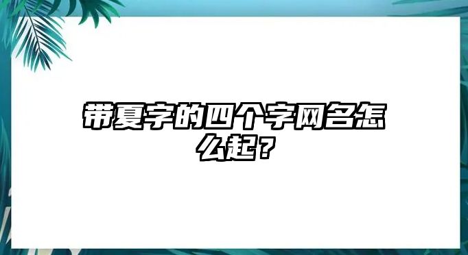 带夏字的四个字网名怎么起？