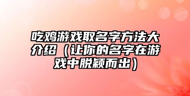吃鸡游戏取名字方法大介绍（让你的名字在游戏中脱颖而出）
