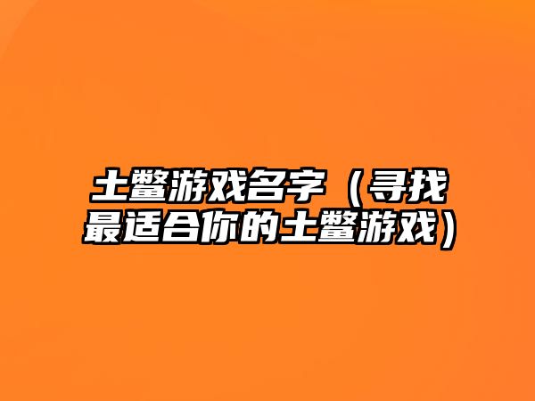 土鳖游戏名字（寻找最适合你的土鳖游戏）