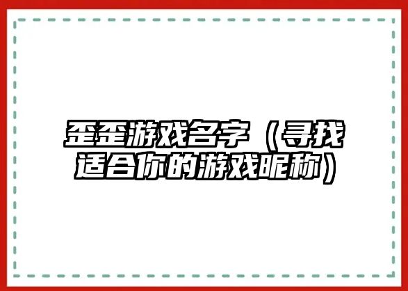 歪歪游戏名字（寻找适合你的游戏昵称）