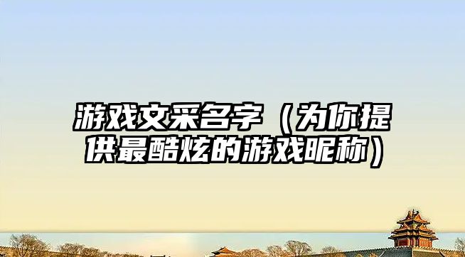 游戏文采名字（为你提供最酷炫的游戏昵称）