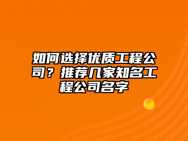 如何选择优质工程公司？推荐几家知名工程公司名字