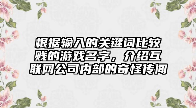 根据输入的关键词比较贱的游戏名字，介绍互联网公司内部的奇怪传闻