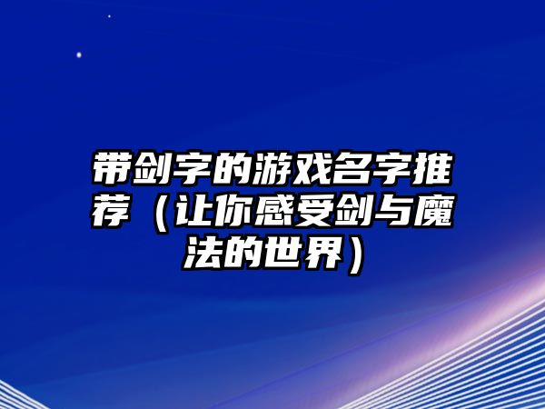 带剑字的游戏名字推荐（让你感受剑与魔法的世界）