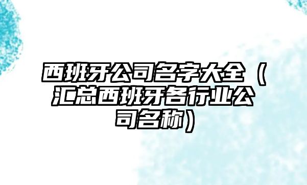 西班牙公司名字大全（汇总西班牙各行业公司名称）