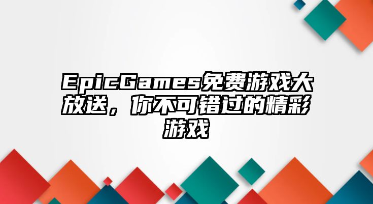 EpicGames免费游戏大放送，你不可错过的精彩游戏