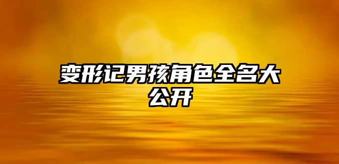 变形记男孩角色全名大公开
