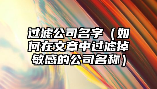 过滤公司名字（如何在文章中过滤掉敏感的公司名称）