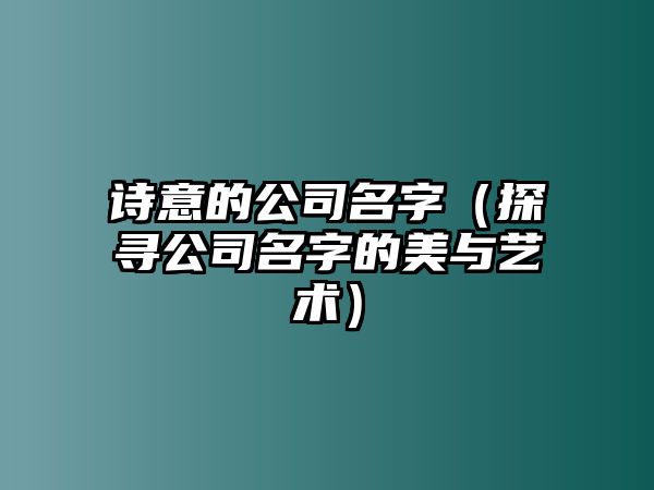 诗意的公司名字（探寻公司名字的美与艺术）