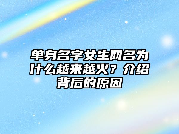 单身名字女生网名为什么越来越火？介绍背后的原因