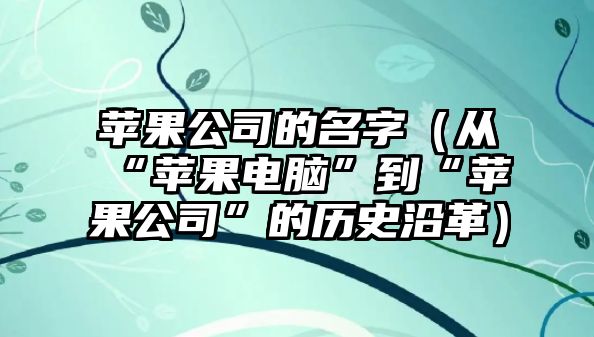 苹果公司的名字（从“苹果电脑”到“苹果公司”的历史沿革）