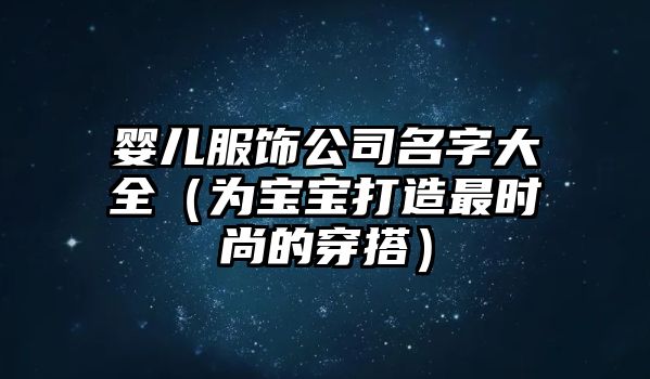 婴儿服饰公司名字大全（为宝宝打造最时尚的穿搭）