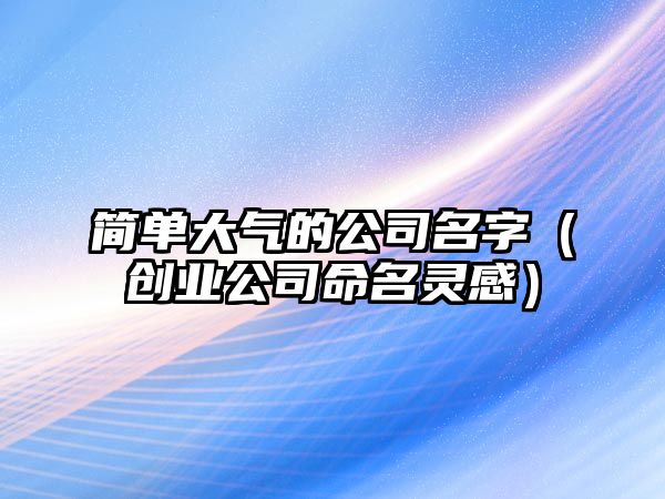 简单大气的公司名字（创业公司命名灵感）
