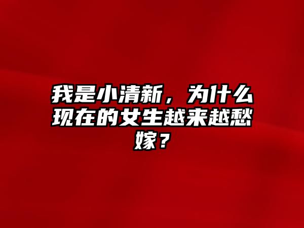 我是小清新，为什么现在的女生越来越愁嫁？