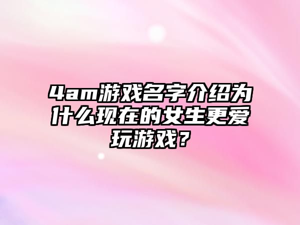 4am游戏名字介绍为什么现在的女生更爱玩游戏？