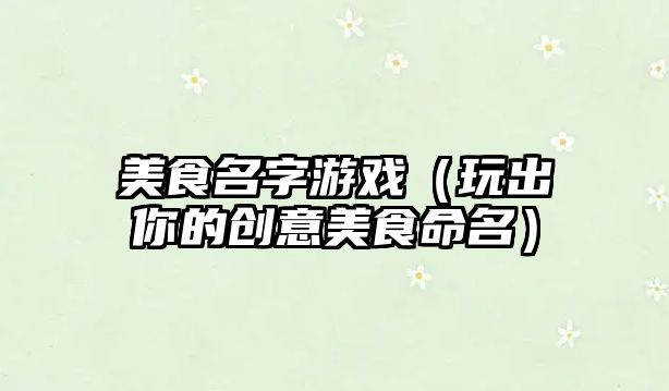 美食名字游戏（玩出你的创意美食命名）