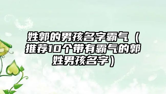 姓郭的男孩名字霸气（推荐10个带有霸气的郭姓男孩名字）