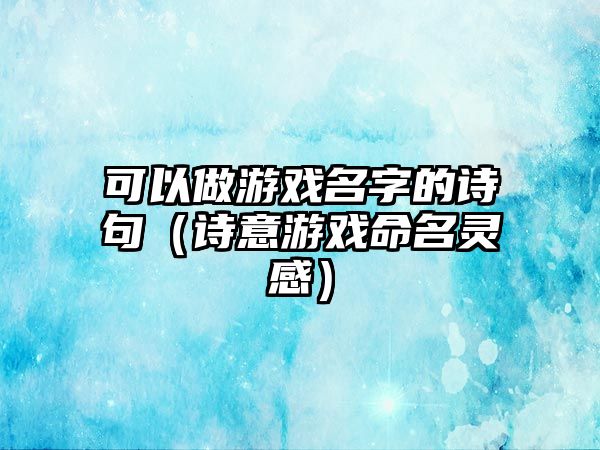 可以做游戏名字的诗句（诗意游戏命名灵感）