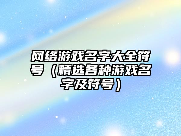 网络游戏名字大全符号（精选各种游戏名字及符号）