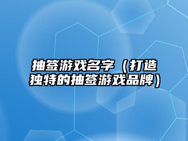 抽签游戏名字（打造独特的抽签游戏品牌）